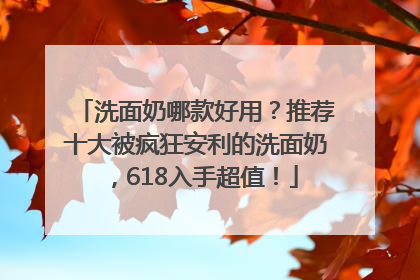 洗面奶哪款好用？推荐十大被疯狂安利的洗面奶，618入手超值！