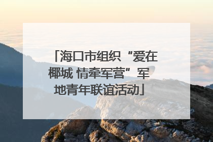 海口市组织“爱在椰城 情牵军营”军地青年联谊活动