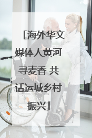 海外华文媒体人黄河寻麦香 共话运城乡村振兴