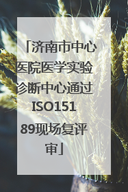 济南市中心医院医学实验诊断中心通过ISO15189现场复评审