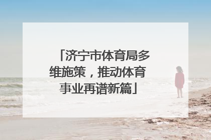 济宁市体育局多维施策，推动体育事业再谱新篇