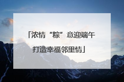 浓情“粽”意迎端午 打造幸福邻里情