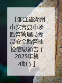 浙江省湖州市安吉县市场监督管理局食品安全监督抽检信息通告（2025年第4期）