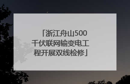 浙江舟山500千伏联网输变电工程开展双线检修