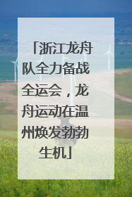 浙江龙舟队全力备战全运会，龙舟运动在温州焕发勃勃生机