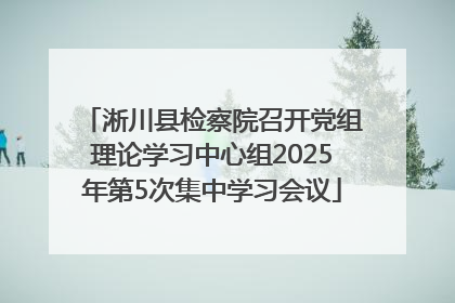 淅川县检察院召开党组理论学习中心组2025年第5次集中学习会议