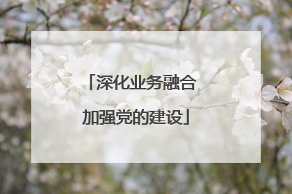 深化业务融合 加强党的建设