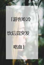 游客吃冷饮后竟突发咯血