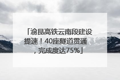 渝昆高铁云南段建设提速！40座隧道贯通，完成度达75%