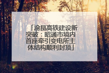 渝昆高铁建设新突破：昭通市境内首座牵引变电所主体结构顺利封顶