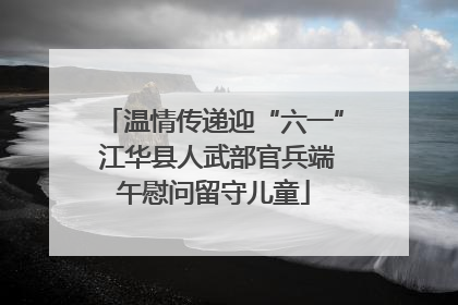 温情传递迎“六一” 江华县人武部官兵端午慰问留守儿童