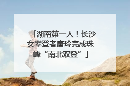 湖南第一人！长沙女攀登者唐玲完成珠峰“南北双登”