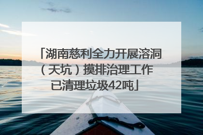 湖南慈利全力开展溶洞（天坑）摸排治理工作 已清理垃圾42吨
