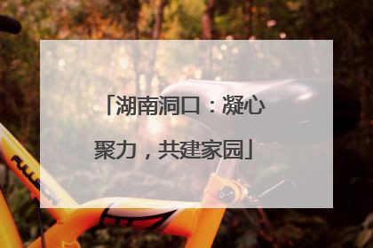 湖南洞口：凝心聚力，共建家园