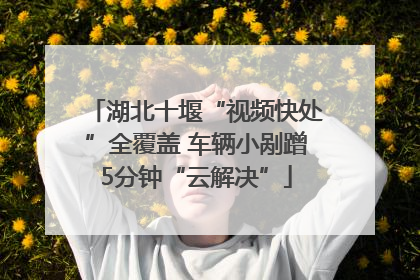 湖北十堰“视频快处”全覆盖 车辆小剐蹭5分钟“云解决”