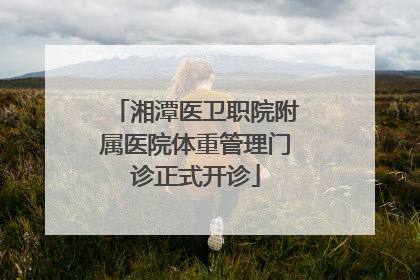 湘潭医卫职院附属医院体重管理门诊正式开诊