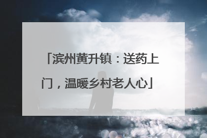 滨州黄升镇：送药上门，温暖乡村老人心