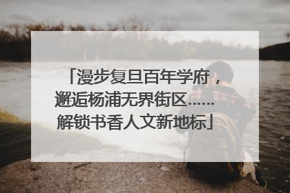 漫步复旦百年学府，邂逅杨浦无界街区……解锁书香人文新地标