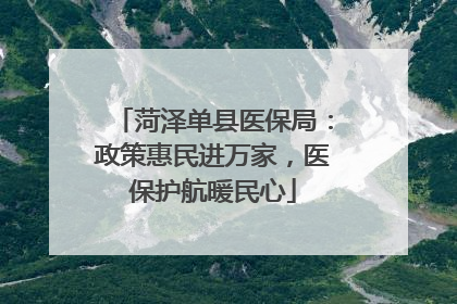 菏泽单县医保局：政策惠民进万家，医保护航暖民心