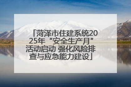 菏泽市住建系统2025年“安全生产月”活动启动 强化风险排查与应急能力建设