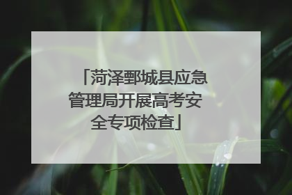 菏泽鄄城县应急管理局开展高考安全专项检查