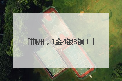 荆州，1金4银3铜！