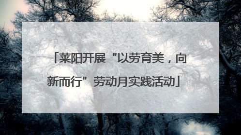 莱阳开展“以劳育美，向新而行”劳动月实践活动