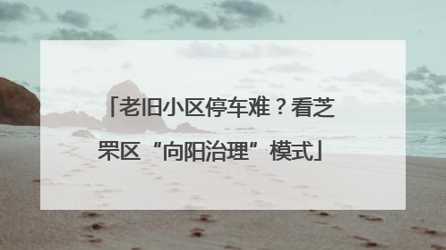 老旧小区停车难？看芝罘区“向阳治理”模式