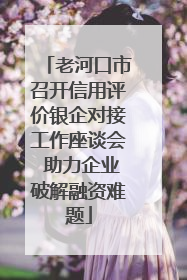老河口市召开信用评价银企对接工作座谈会 助力企业破解融资难题