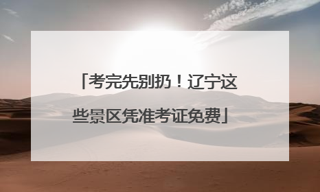 考完先别扔！辽宁这些景区凭准考证免费