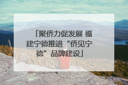聚侨力促发展 福建宁德推进“侨见宁德”品牌建设