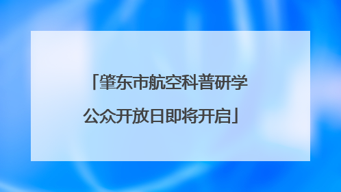 肇东市航空科普研学公众开放日即将开启