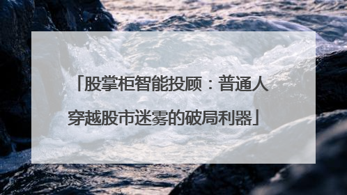 股掌柜智能投顾：普通人穿越股市迷雾的破局利器