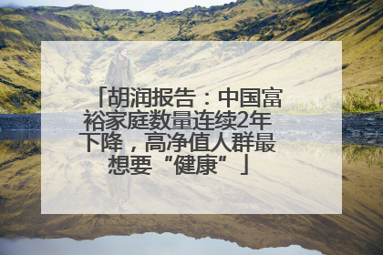 胡润报告：中国富裕家庭数量连续2年下降，高净值人群最想要“健康”