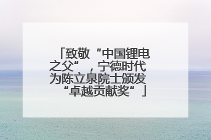 致敬“中国锂电之父”，宁德时代为陈立泉院士颁发“卓越贡献奖”