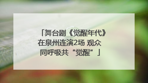舞台剧《觉醒年代》在泉州连演2场 观众同呼吸共“觉醒”