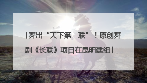 舞出“天下第一联”！原创舞剧《长联》项目在昆明建组