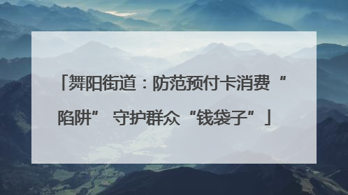 舞阳街道：防范预付卡消费“陷阱” 守护群众“钱袋子”