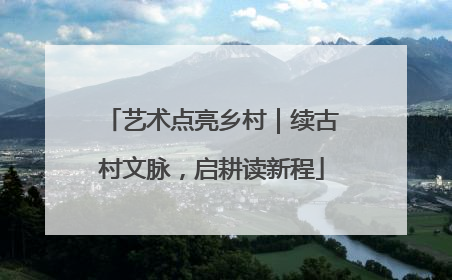 艺术点亮乡村｜续古村文脉，启耕读新程
