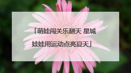 萌娃闯关乐翻天 星城娃娃用运动点亮夏天