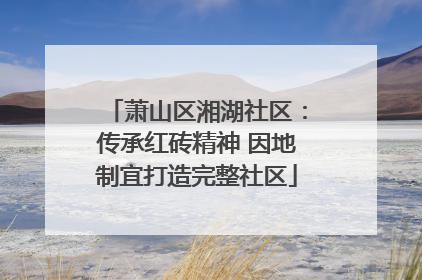 萧山区湘湖社区：传承红砖精神 因地制宜打造完整社区