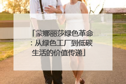 蒙娜丽莎绿色革命：从绿色工厂到低碳生活的价值传递