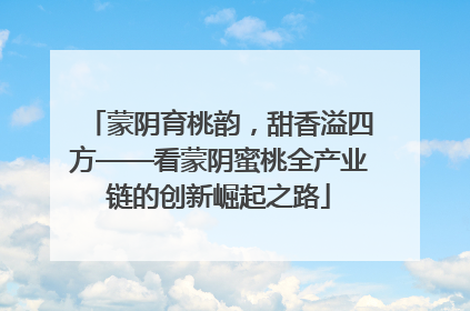 蒙阴育桃韵，甜香溢四方——看蒙阴蜜桃全产业链的创新崛起之路