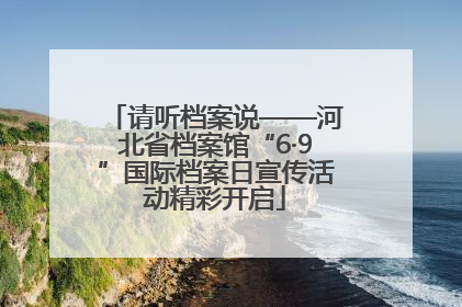 请听档案说——河北省档案馆“6·9”国际档案日宣传活动精彩开启