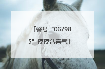 警号“067985”摸摸沾喜气