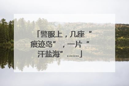 警服上，几座“痕迹岛”，一片“汗盐海”……
