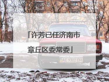 许芳已任济南市章丘区委常委