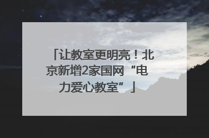 让教室更明亮！北京新增2家国网“电力爱心教室”