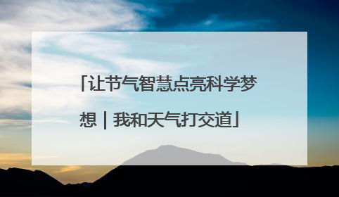 让节气智慧点亮科学梦想｜我和天气打交道