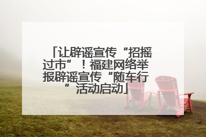 让辟谣宣传“招摇过市”！福建网络举报辟谣宣传“随车行”活动启动